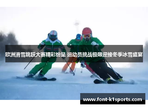 欧洲滑雪跳跃大赛精彩纷呈 运动员挑战极限迎接冬季冰雪盛宴