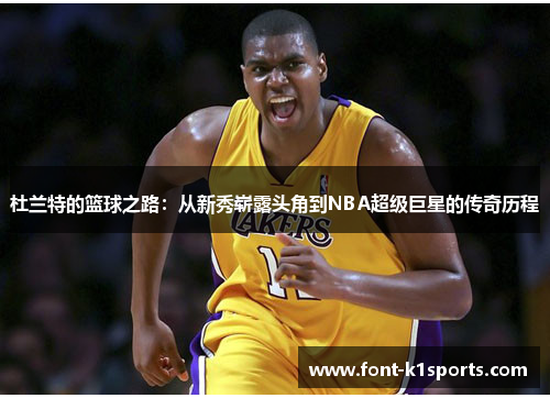 杜兰特的篮球之路：从新秀崭露头角到NBA超级巨星的传奇历程