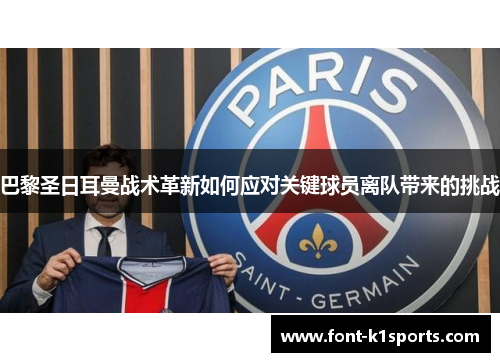 巴黎圣日耳曼战术革新如何应对关键球员离队带来的挑战