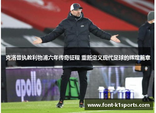 克洛普执教利物浦六年传奇征程 重新定义现代足球的辉煌篇章