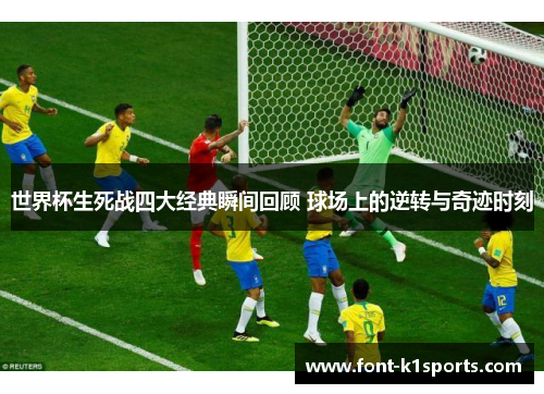 世界杯生死战四大经典瞬间回顾 球场上的逆转与奇迹时刻