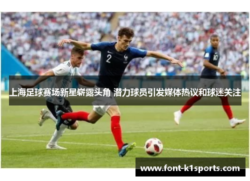 上海足球赛场新星崭露头角 潜力球员引发媒体热议和球迷关注