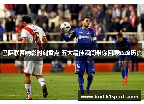 巴萨联赛精彩时刻盘点 五大最佳瞬间带你回顾辉煌历史