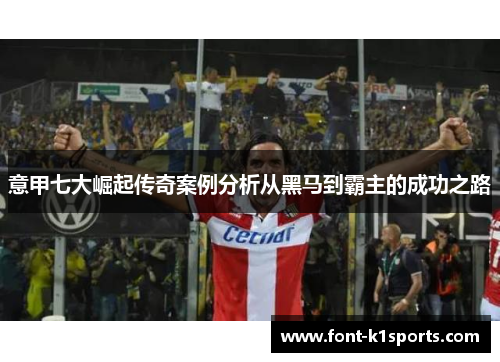 意甲七大崛起传奇案例分析从黑马到霸主的成功之路