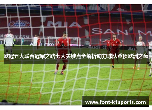 欧冠五大联赛冠军之路七大关键点全解析助力球队登顶欧洲之巅