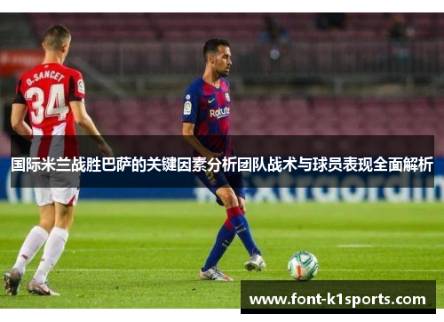 国际米兰战胜巴萨的关键因素分析团队战术与球员表现全面解析