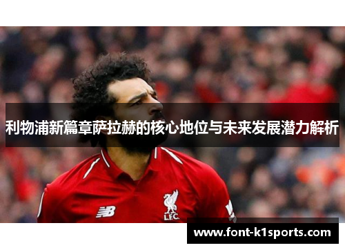 利物浦新篇章萨拉赫的核心地位与未来发展潜力解析