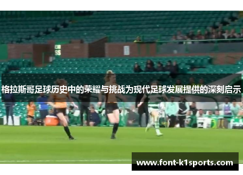 格拉斯哥足球历史中的荣耀与挑战为现代足球发展提供的深刻启示