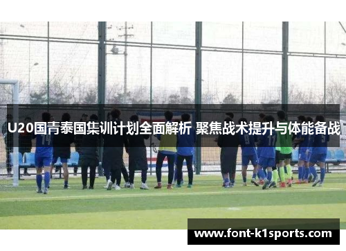 U20国青泰国集训计划全面解析 聚焦战术提升与体能备战