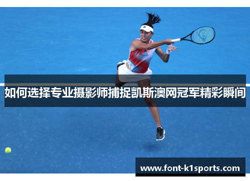 如何选择专业摄影师捕捉凯斯澳网冠军精彩瞬间