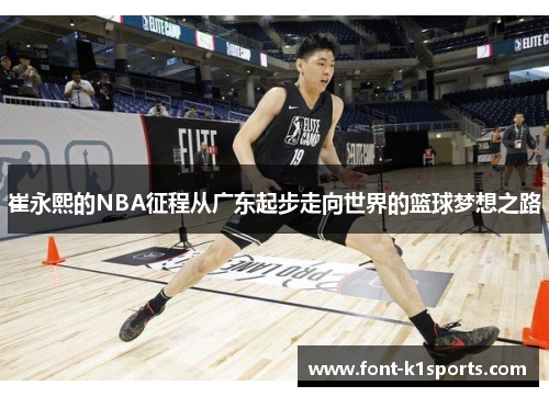 崔永熙的NBA征程从广东起步走向世界的篮球梦想之路