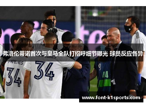 弗洛伦蒂诺首次与皇马全队打招呼细节曝光 球员反应各异