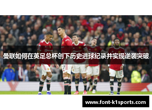 曼联如何在英足总杯创下历史进球纪录并实现逆袭突破