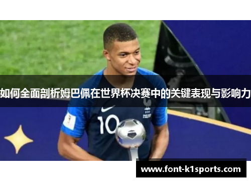如何全面剖析姆巴佩在世界杯决赛中的关键表现与影响力