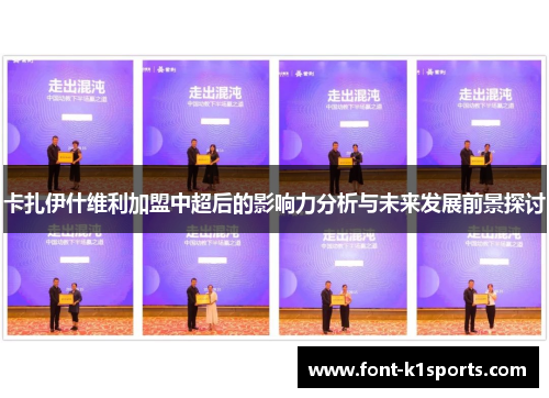 卡扎伊什维利加盟中超后的影响力分析与未来发展前景探讨
