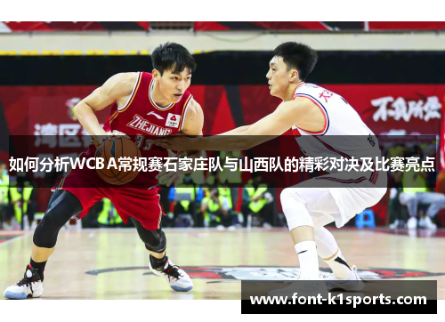 如何分析WCBA常规赛石家庄队与山西队的精彩对决及比赛亮点