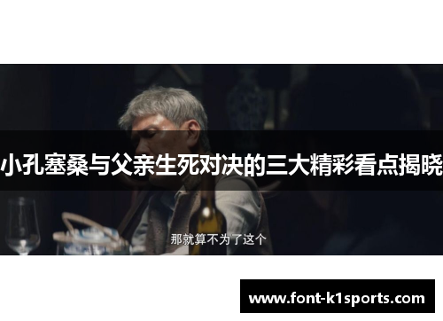 小孔塞桑与父亲生死对决的三大精彩看点揭晓
