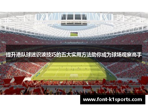 提升港队球迷识波技巧的五大实用方法助你成为球场观察高手