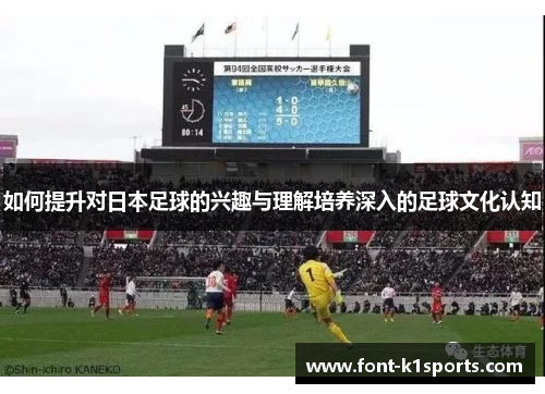 如何提升对日本足球的兴趣与理解培养深入的足球文化认知
