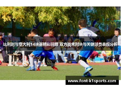 比利时与意大利14决赛精彩回顾 双方战术对决与关键球员表现分析