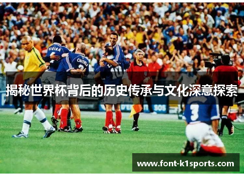 揭秘世界杯背后的历史传承与文化深意探索