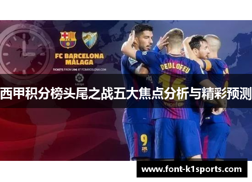 西甲积分榜头尾之战五大焦点分析与精彩预测 西甲积分榜头尾之战五大焦点分析与精彩预测