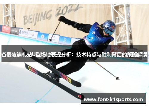 谷爱凌崇礼站U型场地表现分析:技术特点与胜利背后的策略解读 谷爱凌崇礼站U型场地表现分析:技术特点与胜利背后的策略解读