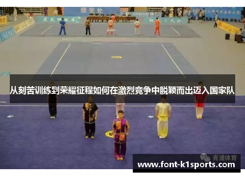 从刻苦训练到荣耀征程如何在激烈竞争中脱颖而出迈入国家队 从刻苦训练到荣耀征程如何在激烈竞争中脱颖而出迈入国家队
