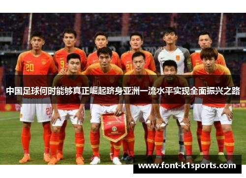 中国足球何时能够真正崛起跻身亚洲一流水平实现全面振兴之路 中国足球何时能够真正崛起跻身亚洲一流水平实现全面振兴之路