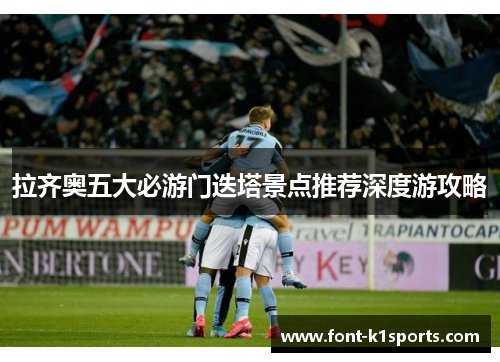 拉齐奥五大必游门迭塔景点推荐深度游攻略