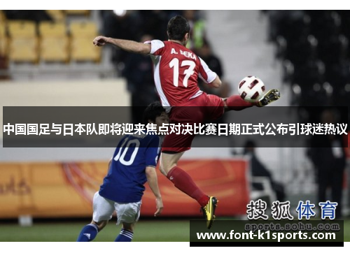 中国国足与日本队即将迎来焦点对决比赛日期正式公布引球迷热议 中国国足与日本队即将迎来焦点对决比赛日期正式公布引球迷热议