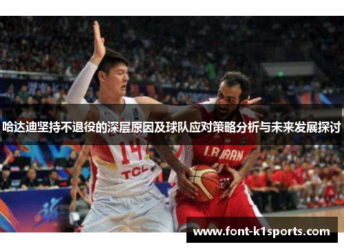 哈达迪坚持不退役的深层原因及球队应对策略分析与未来发展探讨 哈达迪坚持不退役的深层原因及球队应对策略分析与未来发展探讨