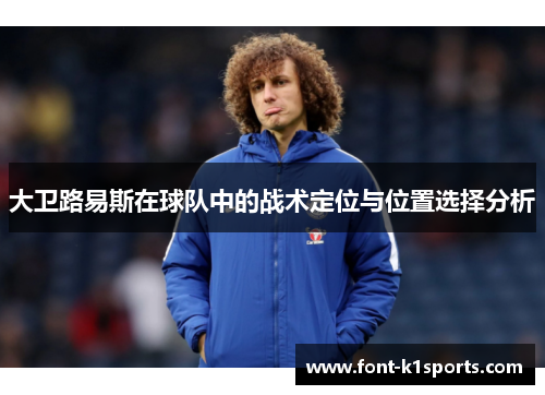 大卫路易斯在球队中的战术定位与位置选择分析 大卫路易斯在球队中的战术定位与位置选择分析