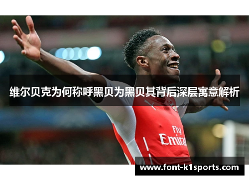 维尔贝克为何称呼黑贝为黑贝其背后深层寓意解析