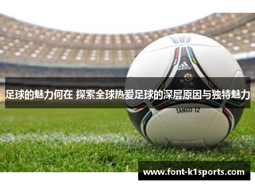 足球的魅力何在 探索全球热爱足球的深层原因与独特魅力