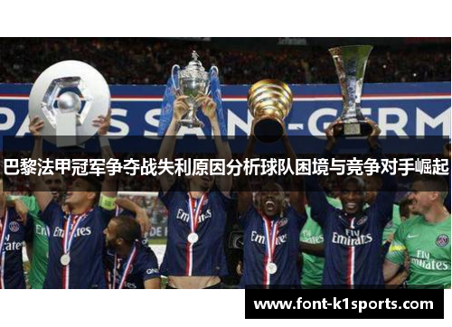 巴黎法甲冠军争夺战失利原因分析球队困境与竞争对手崛起