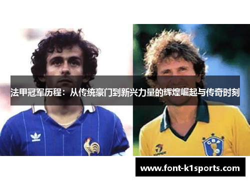 法甲冠军历程:从传统豪门到新兴力量的辉煌崛起与传奇时刻 法甲冠军历程:从传统豪门到新兴力量的辉煌崛起与传奇时刻