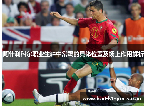 阿什利科尔职业生涯中常踢的具体位置及场上作用解析
