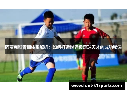 阿贾克斯青训体系解析：如何打造世界级足球天才的成功秘诀