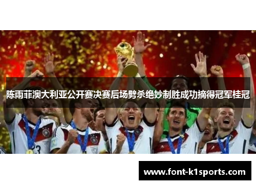 陈雨菲澳大利亚公开赛决赛后场劈杀绝妙制胜成功摘得冠军桂冠