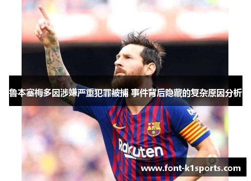 鲁本塞梅多因涉嫌严重犯罪被捕 事件背后隐藏的复杂原因分析