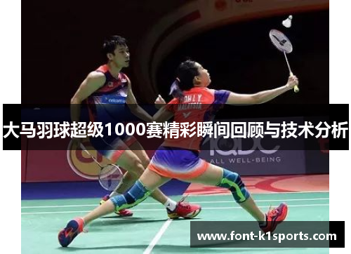 大马羽球超级1000赛精彩瞬间回顾与技术分析