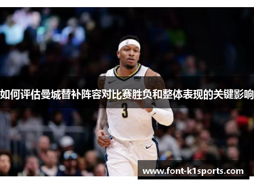 如何评估曼城替补阵容对比赛胜负和整体表现的关键影响