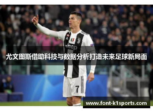 尤文图斯借助科技与数据分析打造未来足球新局面